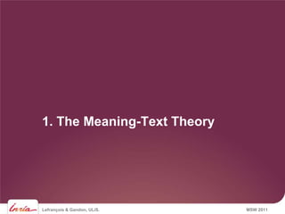 1. The Meaning-Text Theory




Lefrançois & Gandon, ULiS.   MSW 2011
 