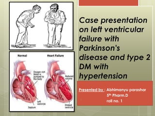 Case presentation
on left ventricular
failure with
Parkinson's
disease and type 2
DM with
hypertension
Presented by : Abhimanyu parashar
5th Pharm.D
roll no. 11
 