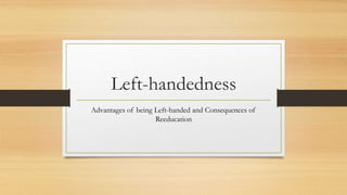 Left-handedness
Advantages of being Left-handed and Consequences of
Reeducation
 