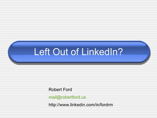 Left Out of LinkedIn? Robert Ford [email_address] http://www.linkedin.com/in/fordrm 