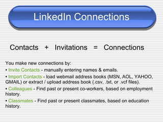 LinkedIn Connections <ul><li>Contacts  +  Invitations  =  Connections  </li></ul><ul><li>You make new connections by: </li...