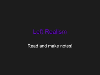 Left RealismLeft Realism
Read and make notes!
 