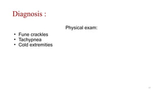 Diagnosis :
Physical exam:
• Fune crackles
• Tachypnea
• Cold extremities
17
 