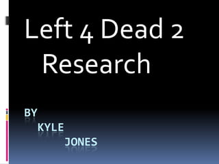 Left 4 Dead 2
 Research
BY
  KYLE
         JONES
 