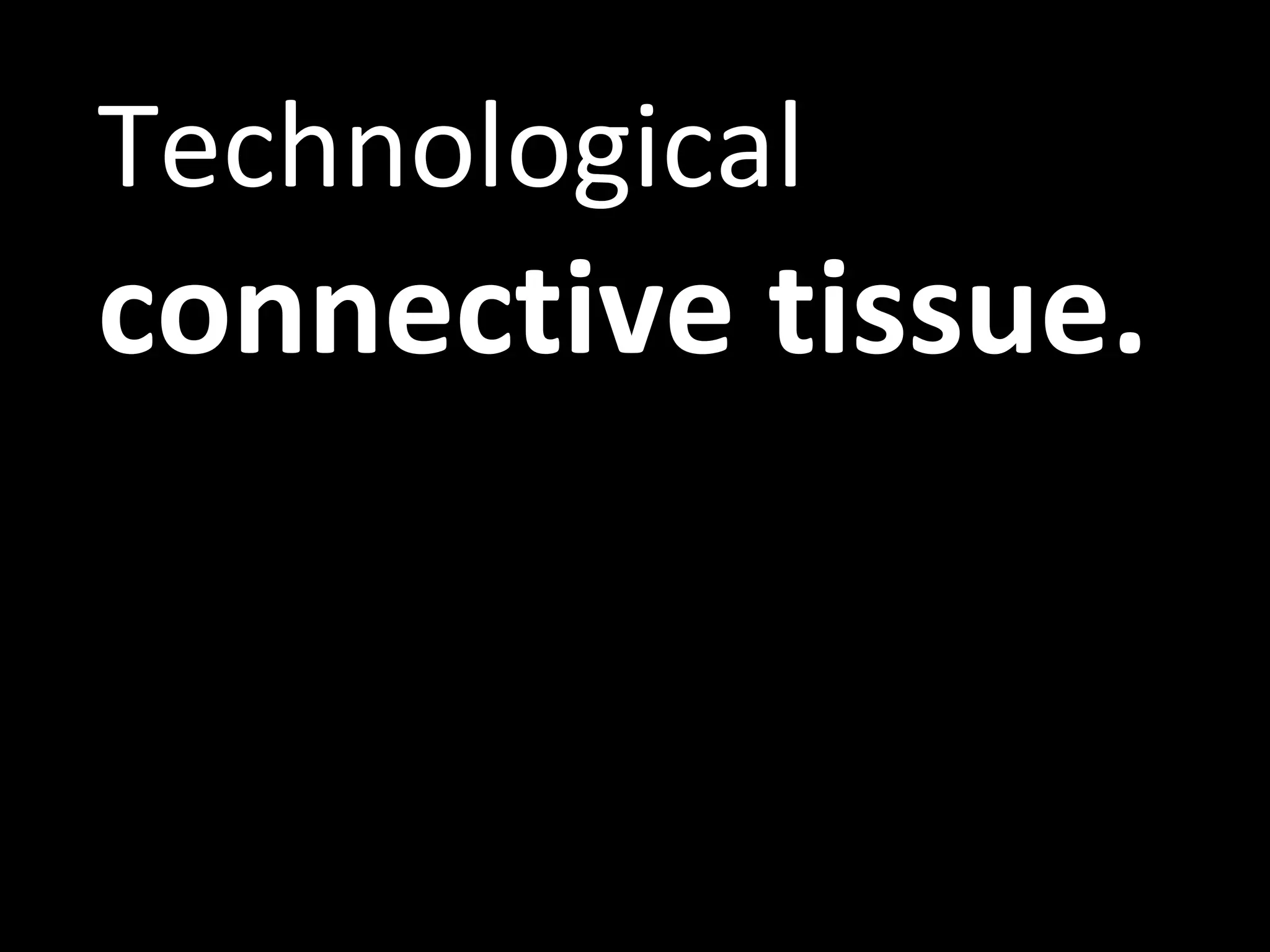 Technological  connective tissue. 