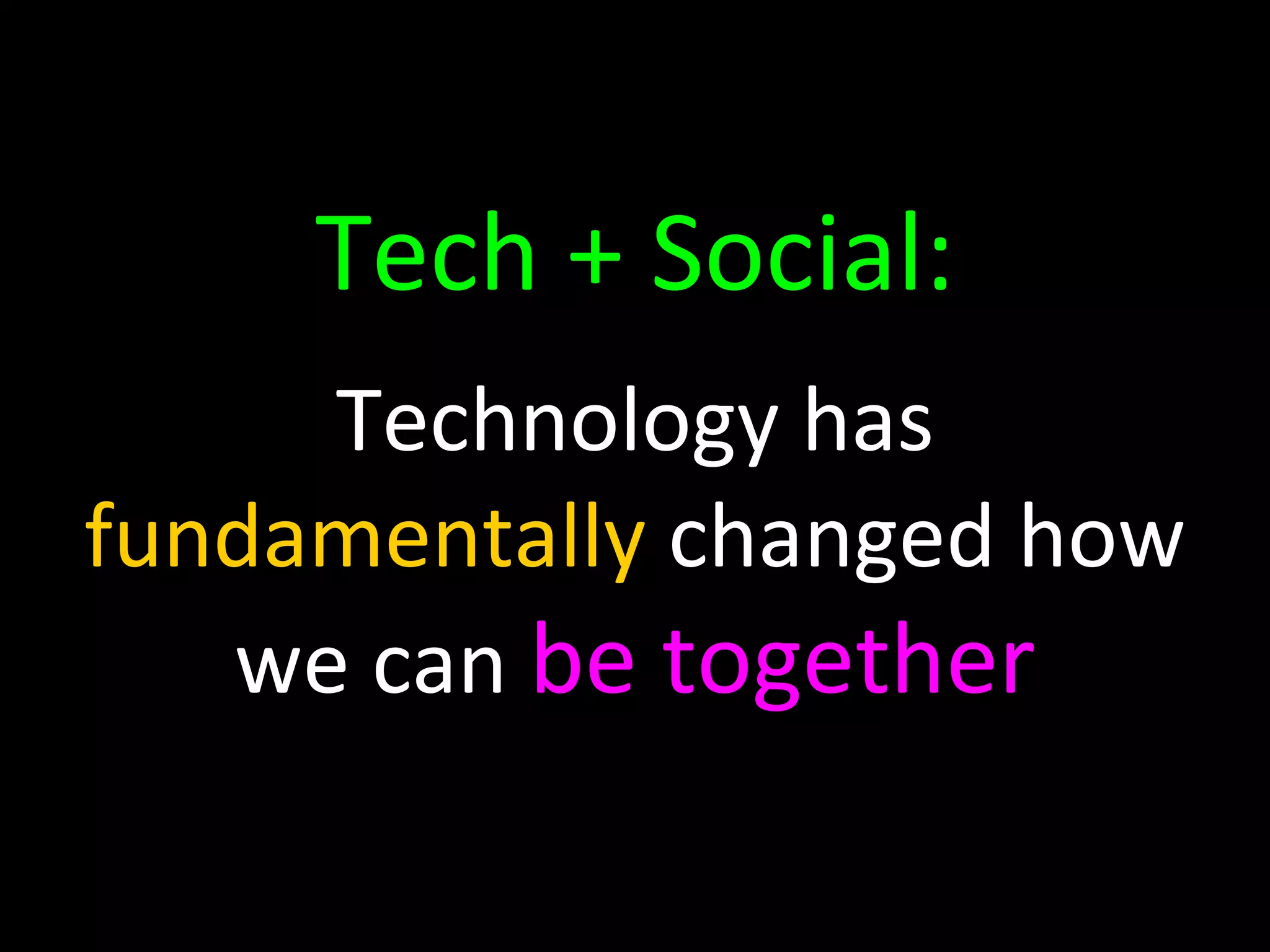 Tech + Social: Technology has  fundamentally  changed how we can  be together 