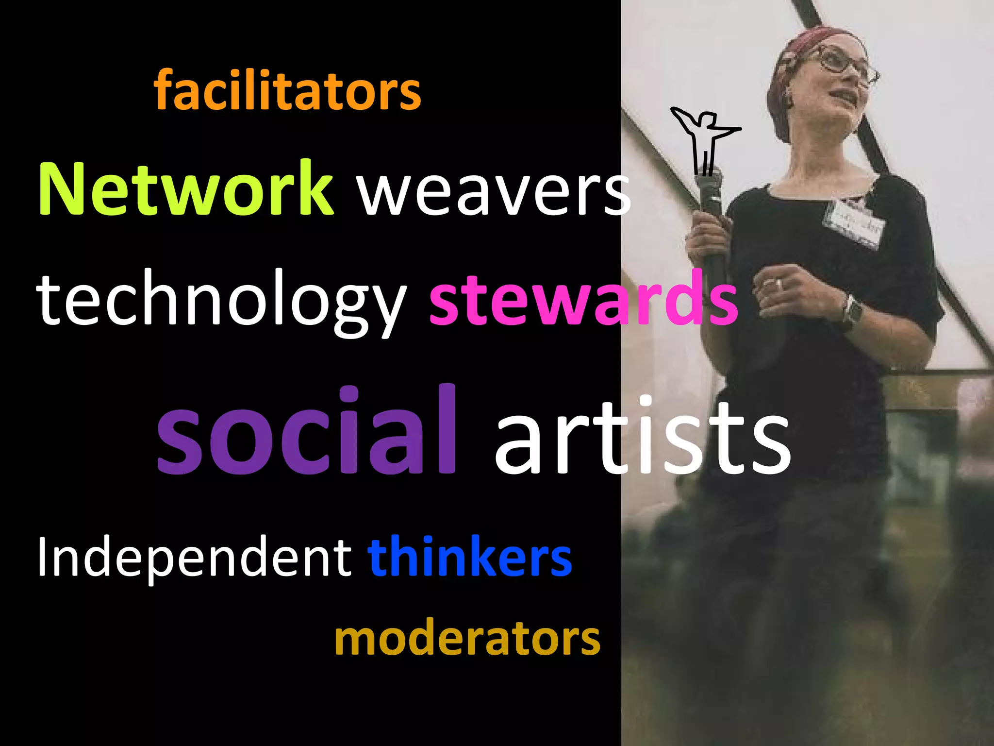 facilitators   Network  weavers technology  stewards social  artists Independent  thinkers moderators 