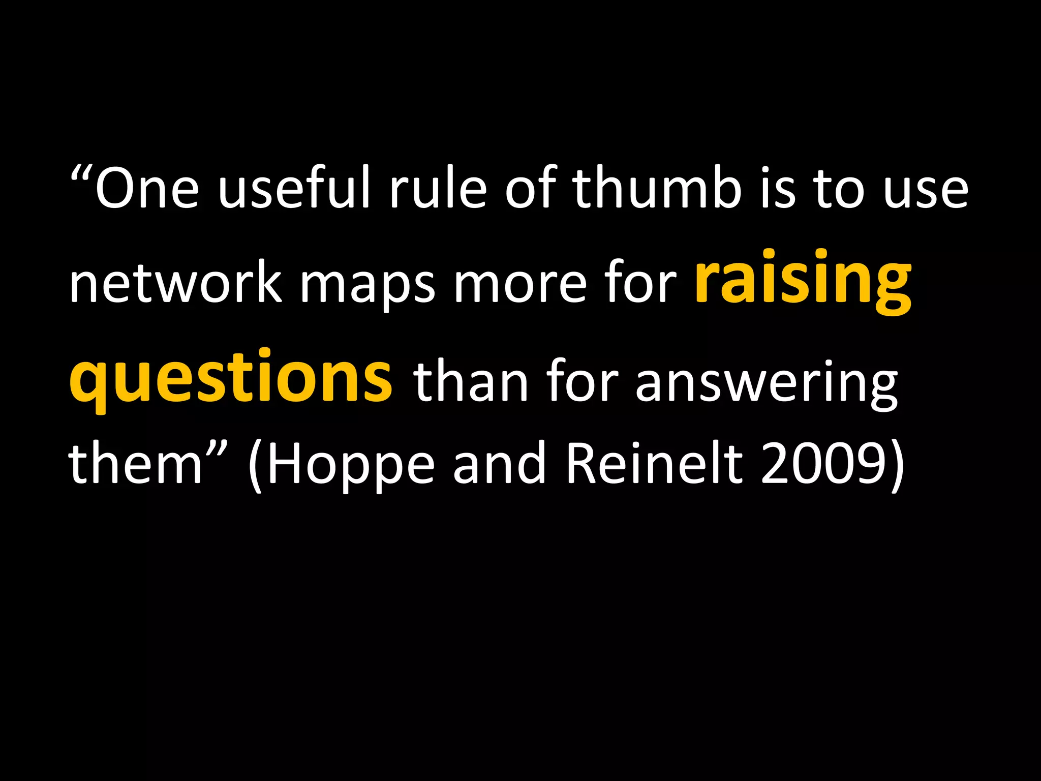 “ One useful rule of thumb is to use network maps more for  raising questions  than for answering them” (Hoppe and Reinelt 2009) 