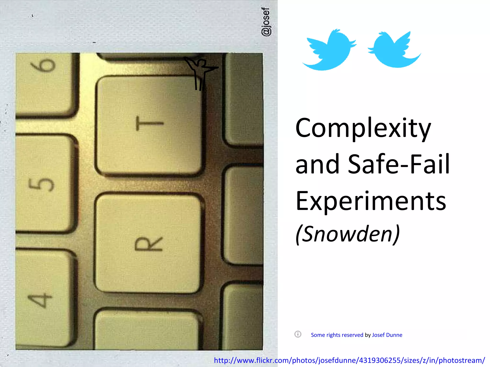 Complexity and Safe-Fail Experiments (Snowden)      Some rights reserved  by  Josef Dunne   http://www.flickr.com/photos/josefdunne/4319306255/sizes/z/in/photostream/ 