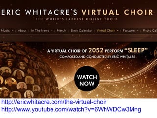 http://ericwhitacre.com/the-virtual-choir http://www.youtube.com/watch?v=6WhWDCw3Mng 
