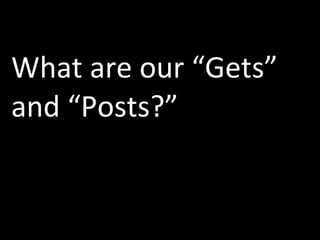 What are our “Gets” and “Posts?” 