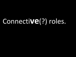 Connecti ve (?) roles. 
