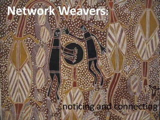 Network Weavers :   …noticing and connecting 