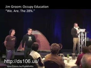 Jim Groom: Occupy Education “ We. Are. The 28%.” http://youtu.be/Pud46fxRlts http://ds106.us/ 