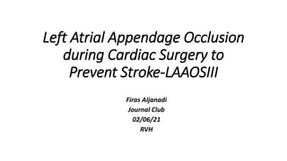 Left Atrial Appendage Occlusion
during Cardiac Surgery to
Prevent Stroke-LAAOSIII
Firas Aljanadi
Journal Club
02/06/21
RVH
 