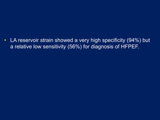 • LA reservoir strain showed a very high specificity (94%) but
a relative low sensitivity (56%) for diagnosis of HFPEF.
 