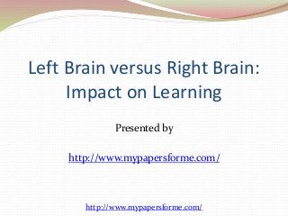 Left Brain versus Right Brain: 
Impact on Learning 
Presented by 
http://www.mypapersforme.com/ 
http://www.mypapersforme.com/ 
 