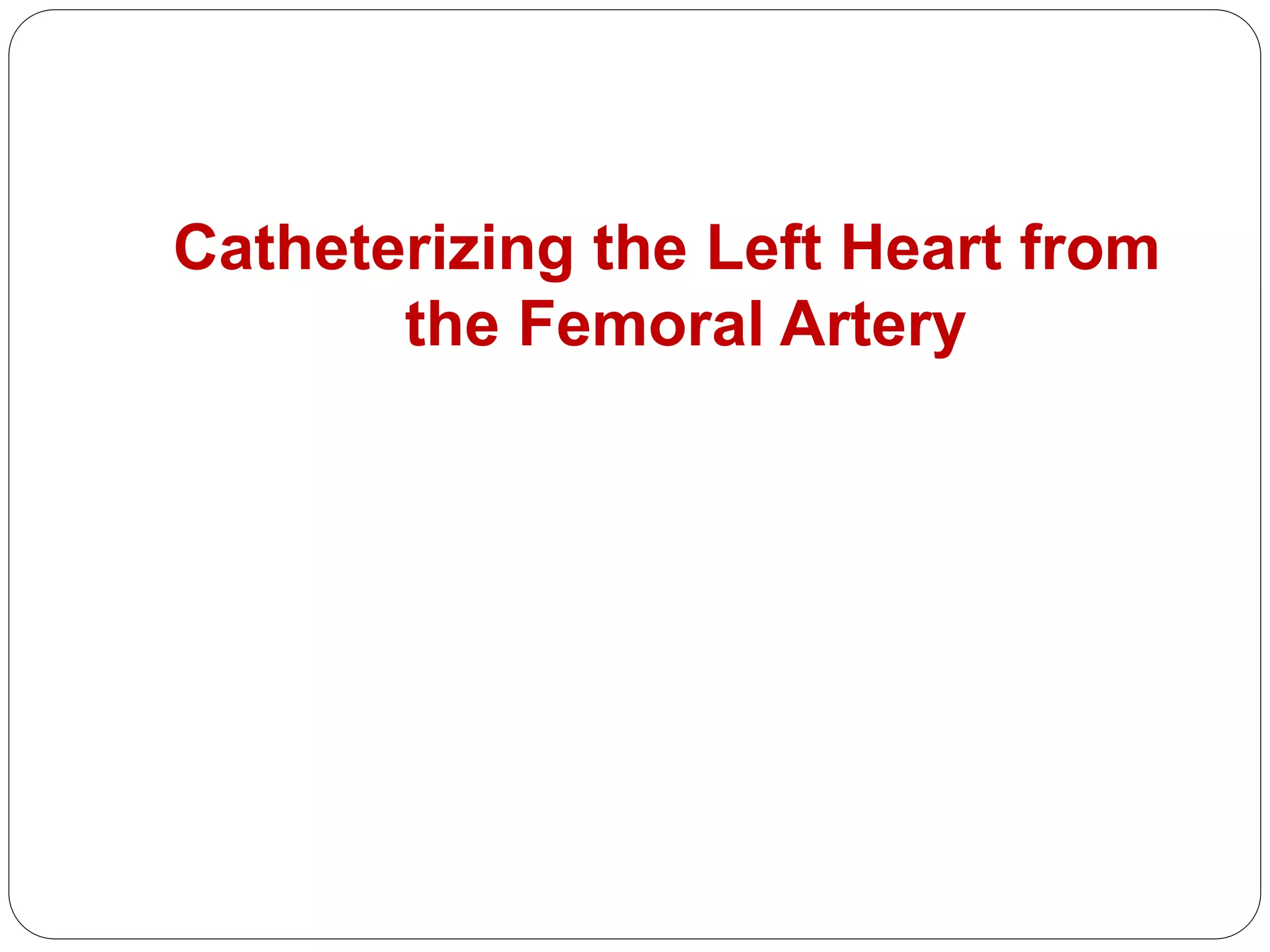 Catheterizing the Left Heart from
the Femoral Artery
 