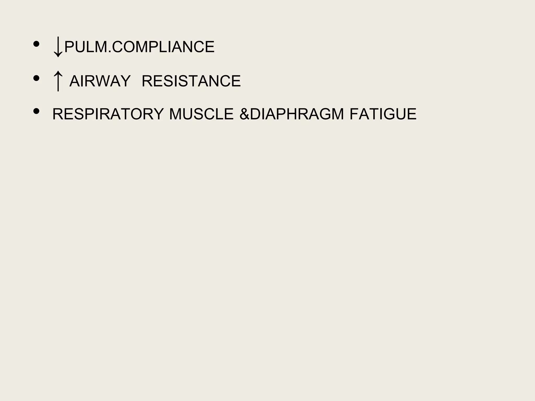 • ↓PULM.COMPLIANCE
• ↑ AIRWAY RESISTANCE
• RESPIRATORY MUSCLE &DIAPHRAGM FATIGUE
 