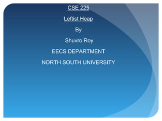 CSE 225
Leftist Heap
By
Shuvro Roy
EECS DEPARTMENT
NORTH SOUTH UNIVERSITY
 