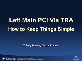 Left Main PCI Via TRA
How to Keep Things Simple
Thierry Lefèvre, Massy, France

 
