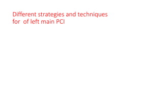 Different strategies and techniques
for of left main PCI
 