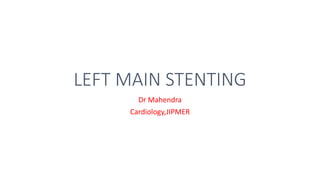 LEFT MAIN STENTING
Dr Mahendra
Cardiology,JIPMER
 
