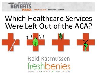 Which	
  Healthcare	
  Services	
  
Were	
  Le0	
  Out	
  of	
  the	
  ACA?	
  
Reid	
  Rasmussen	
  
 