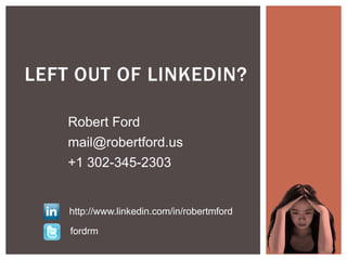 LEFT OUT OF LINKEDIN?

    Robert Ford
    mail@robertford.us
    +1 302-345-2303


    http://www.linkedin.com/in/robertmford

    fordrm
 