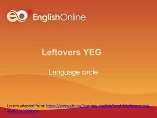 Leftovers YEG
Language circle
Lesson adapted from: https://www.cbc.ca/learning-english/level-2/leftovers-yeg-
level-2-1.5709164
 