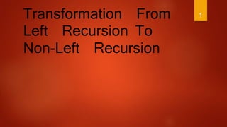 Transformation From
Left Recursion To
Non-Left Recursion
1
 