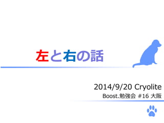 2014/9/20 Cryolite 
Boost.勉強会#16 大阪 
1 
左と右の話 
 