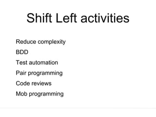 Shift Left activities
Reduce complexity
BDD
Test automation
Pair programming
Code reviews
Mob programming
 