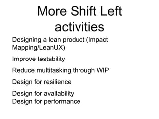 More Shift Left
activities
Designing a lean product (Impact
Mapping/LeanUX)
Improve testability
Reduce multitasking through WIP
Design for resilience
Design for availability
Design for performance
 
