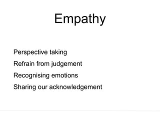 Empathy
Perspective taking
Refrain from judgement
Recognising emotions
Sharing our acknowledgement
 