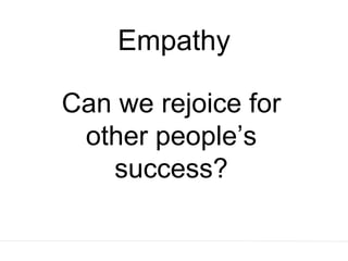 Empathy
Can we rejoice for
other people’s
success?
 