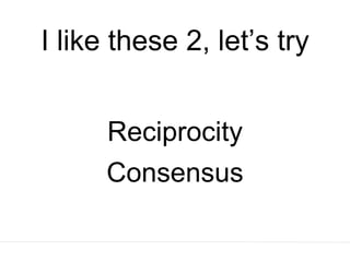 I like these 2, let’s try
Reciprocity
Consensus
 