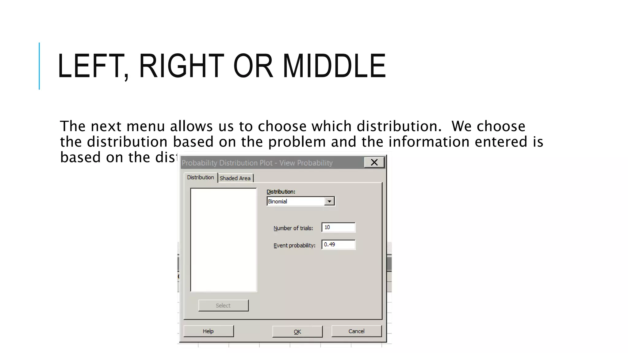 LEFT, RIGHT OR MIDDLE
The next menu allows us to choose which distribution. We choose
the distribution based on the problem and the information entered is
based on the distribution
 