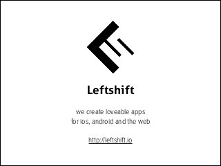 Leftshift
we create loveable apps
for ios, android and the web
http://leftshift.io
 