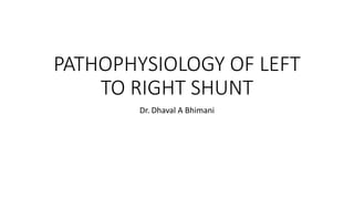 PATHOPHYSIOLOGY OF LEFT
TO RIGHT SHUNT
Dr. Dhaval A Bhimani
 