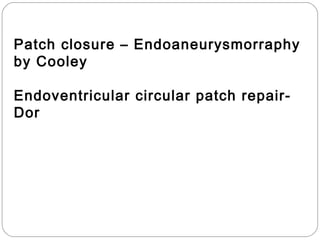 Patch closure – Endoaneurysmorraphy
by Cooley
Endoventricular circular patch repair-
Dor
 