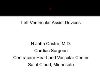 Left Ventricular Assist Devices



        N John Castro, M.D.
          Cardiac Surgeon
Centracare Heart and Vascular Center
       Saint Cloud, Minnesota
 