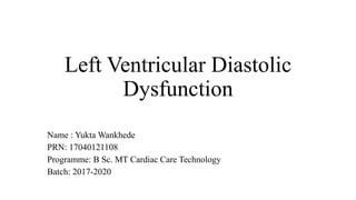 Left Ventricular Diastolic
Dysfunction
Name : Yukta Wankhede
PRN: 17040121108
Programme: B Sc. MT Cardiac Care Technology
Batch: 2017-2020
 