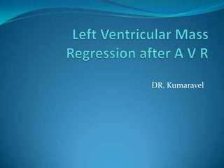 Left Ventricular Mass Regression after A V R DR. Kumaravel 