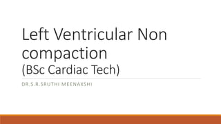 Left Ventricular Non
compaction
(BSc Cardiac Tech)
DR.S.R.SRUTHI MEENAXSHI
 