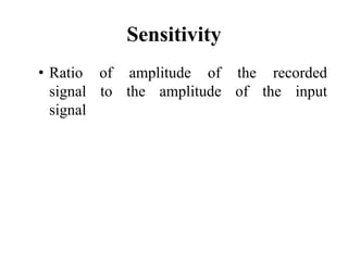 Sensitivity
• Ratio of amplitude of the recorded
signal to the amplitude of the input
signal
 
