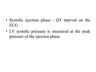• Systolic ejection phase - QT interval on the
ECG
• LV systolic pressure is measured at the peak
pressure of the ejection phase
 