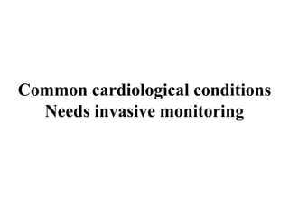 Common cardiological conditions
Needs invasive monitoring
 