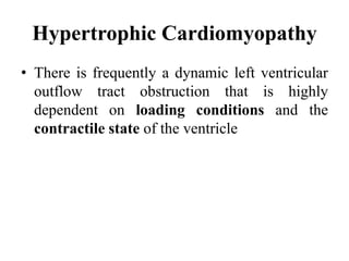 Hypertrophic Cardiomyopathy
• There is frequently a dynamic left ventricular
outflow tract obstruction that is highly
dependent on loading conditions and the
contractile state of the ventricle
 