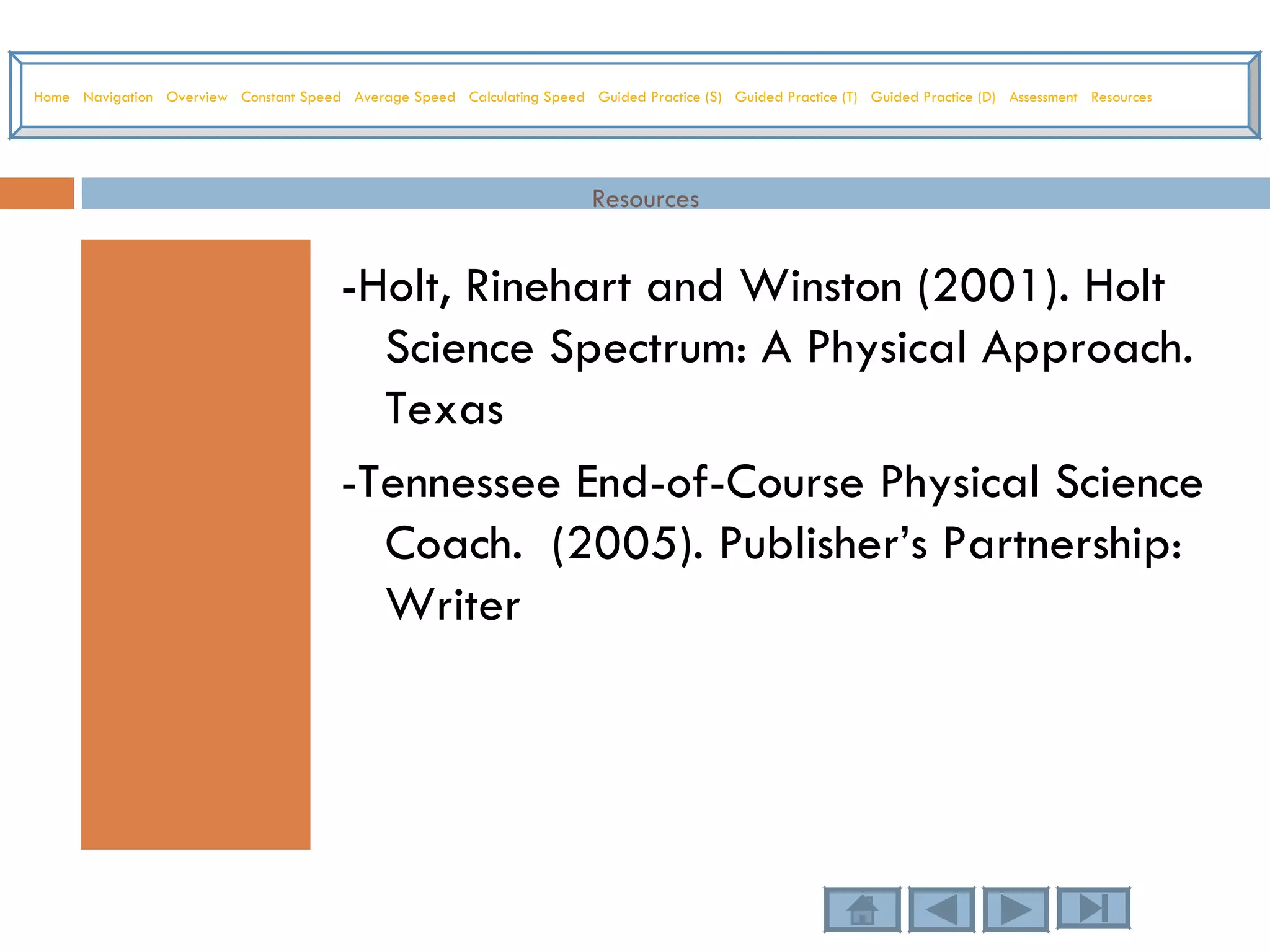 Resources -Holt, Rinehart and Winston (2001). Holt Science Spectrum: A Physical Approach. Texas -Tennessee End-of-Course Physical Science Coach.  (2005). Publisher’s Partnership: Writer Home   Navigation   Overview   Constant Speed   Average Speed   Calculating Speed   Guided Practice (S)   Guided Practice (T)   Guided Practice (D)   Assessment   Resources 